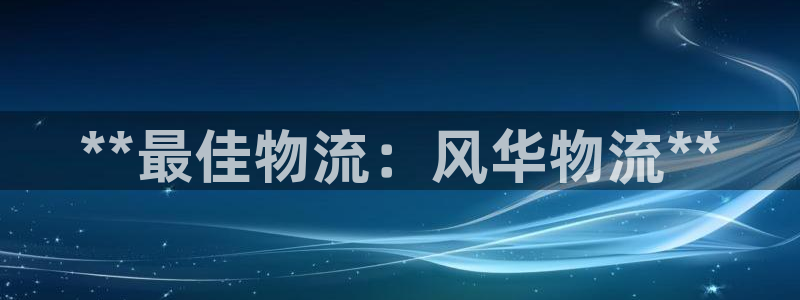 28圈麻将胡了：**最佳物流：风华物