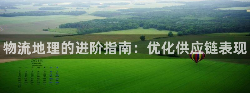 28圈南宫娱乐官网：物流地理的进阶指