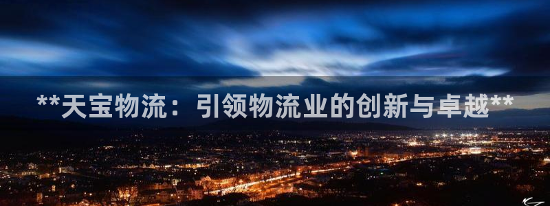 28圈注册网页版：**天宝物流：引领